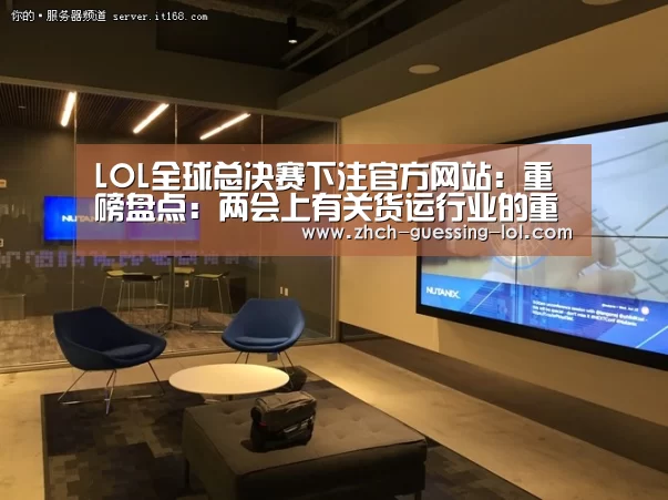 LOL全球总决赛下注官方网站:重磅盘点:两会上有关货运行业的重点!(图1) 英雄联盟竞猜大厅