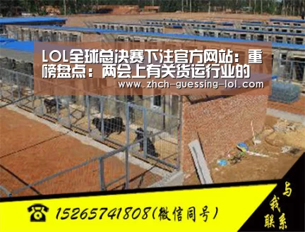 LOL全球总决赛下注官方网站:重磅盘点:两会上有关货运行业的重点!(图3) LOL全球总决赛下注官方网站