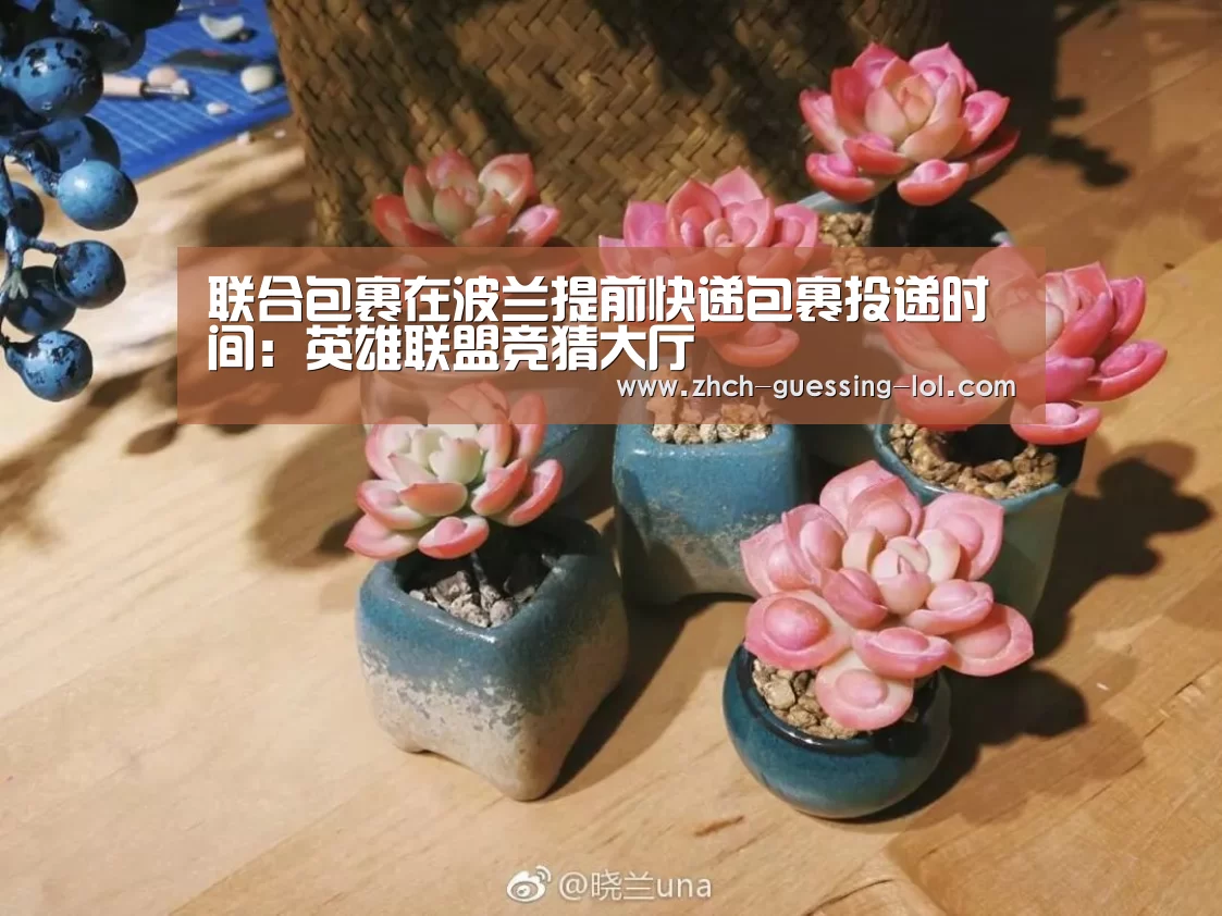 联合包裹在波兰提前快递包裹投递时间:英雄联盟竞猜大厅 (图2) LOL全球总决赛下注官方网站