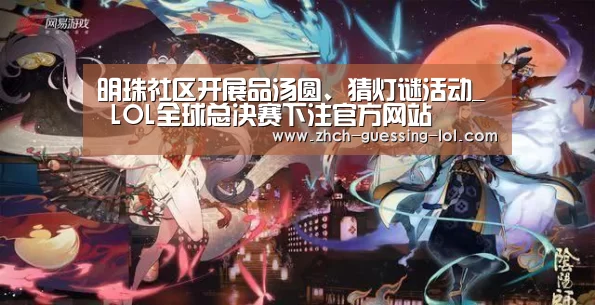 明珠社区开展品汤圆、猜灯谜活动_ LOL全球总决赛下注官方网站(图1) 英雄联盟竞猜大厅