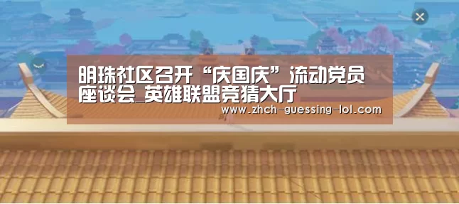 明珠社区召开“庆国庆”流动党员座谈会_英雄联盟竞猜大厅 (图1) 英雄联盟竞猜大厅
