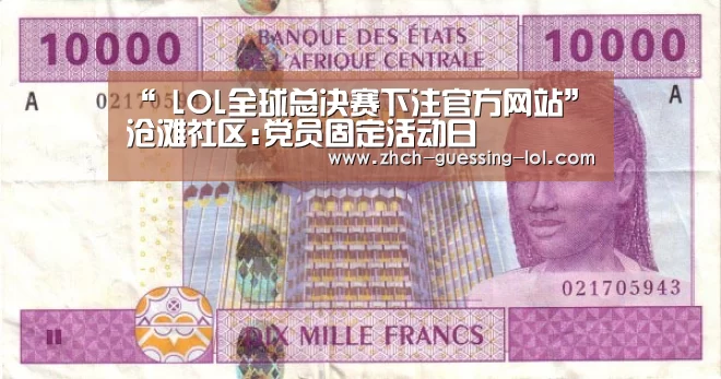 “ LOL全球总决赛下注官方网站”沧滩社区:党员固定活动日(图1) LOL全球总决赛下注官方网站