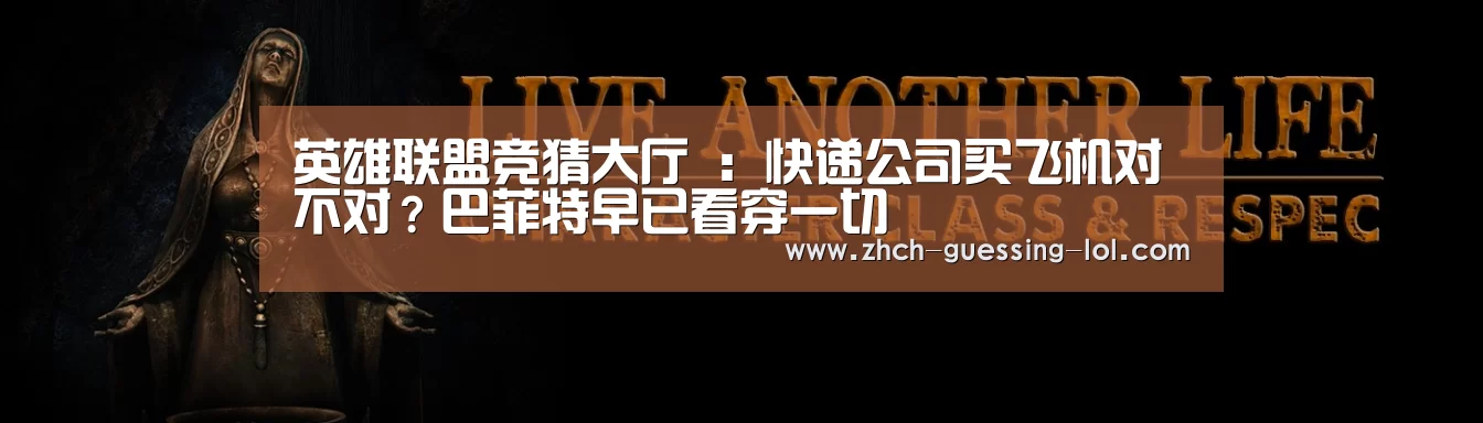 英雄联盟竞猜大厅 :快递公司买飞机对不对?巴菲特早已看穿一切(图1) LOL全球总决赛下注官方网站