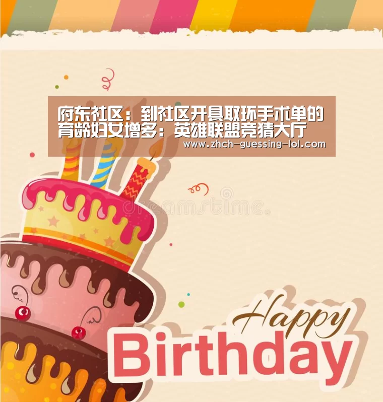 府东社区:到社区开具取环手术单的育龄妇女增多:英雄联盟竞猜大厅 (图2) LOL全球总决赛下注官方网站